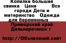 Копилка большая свинка › Цена ­ 300 - Все города Дети и материнство » Одежда для беременных   . Приморский край,Дальнереченск г.